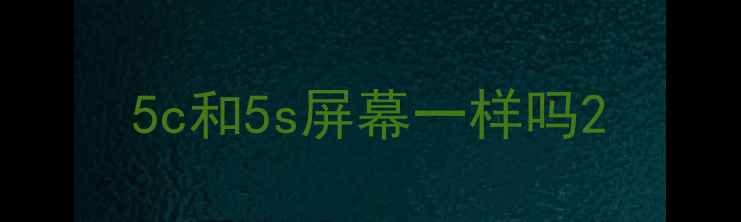 5c和5s屏幕一样吗