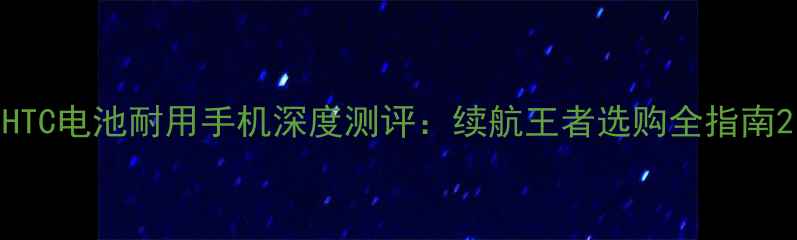 图片 HTC电池耐用手机深度测评：续航王者选购全指南2