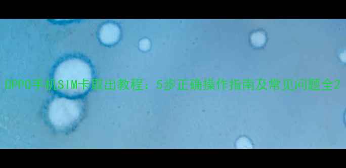 OPPO手机SIM卡取出教程5步正确操作指南及常见问题全