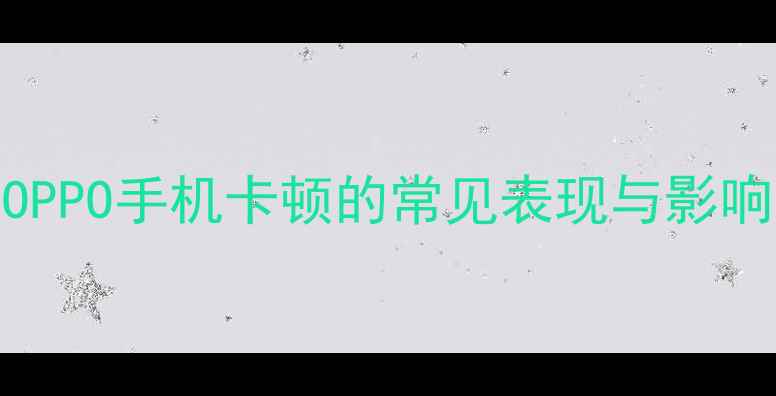 图片 OPPO手机卡顿的常见表现与影响
