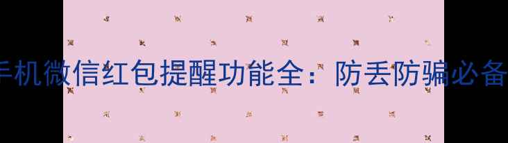OPPO手机微信红包提醒功能全防丢防骗必备指南