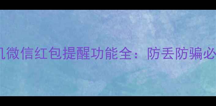 图片 OPPO手机微信红包提醒功能全：防丢防骗必备指南2