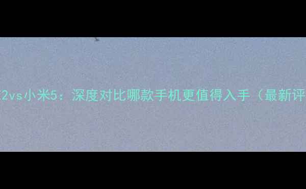 ZukZ2vs小米5深度对比哪款手机更值得入手最新评测