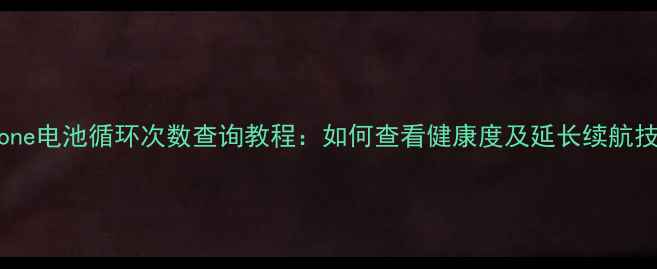 iPhone电池循环次数查询教程如何查看健康度及延长续航技巧