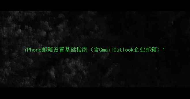 iPhone邮箱设置基础指南含GmailOutlook企业邮箱