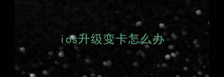 ios升级变卡怎么办