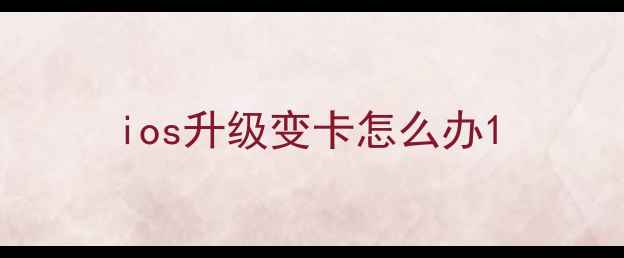 图片 ios升级变卡怎么办1