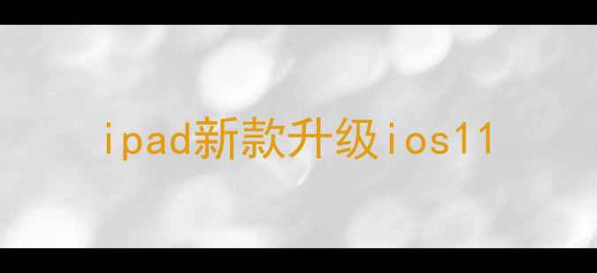 ipad新款升级ios11