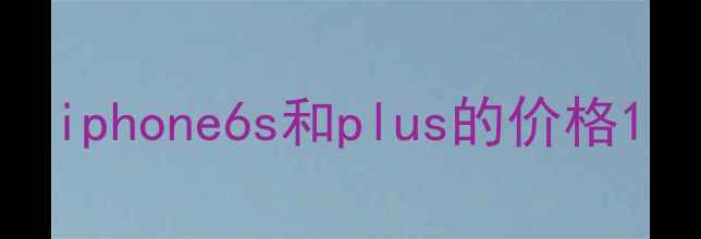 图片 iphone6s和plus的价格1