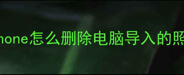 图片 iphone怎么删除电脑导入的照片