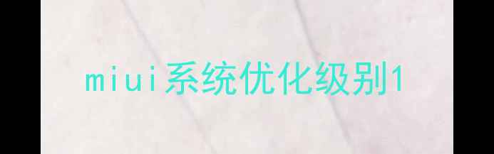 图片 miui系统优化级别1