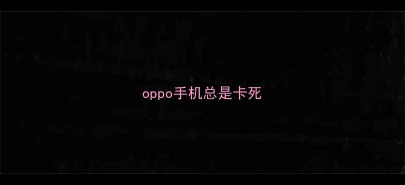 oppo手机总是卡死
