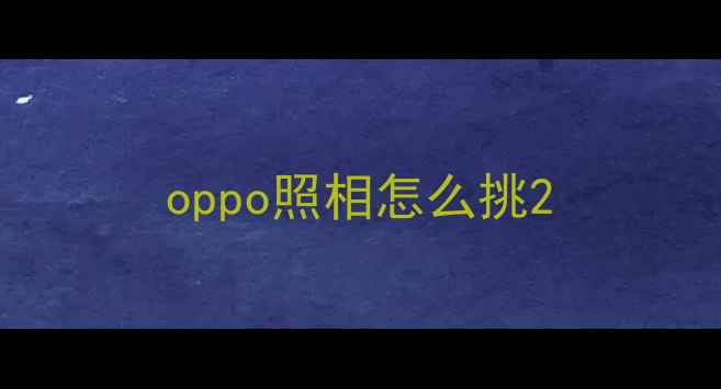oppo照相怎么挑