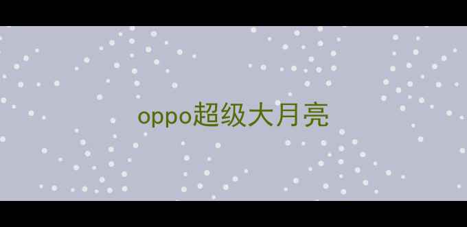 oppo超级大月亮