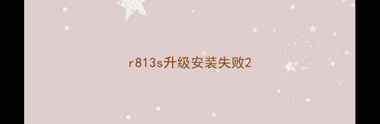 图片 r813s升级安装失败2