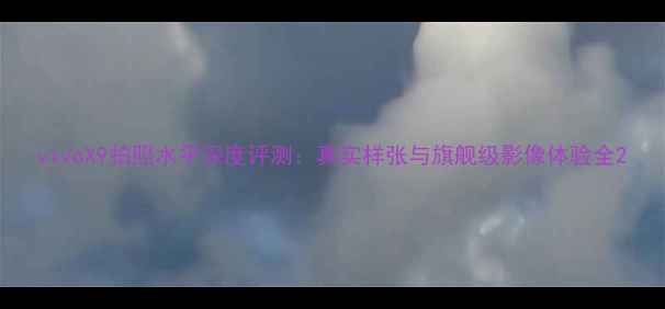 vivoX9拍照水平深度评测真实样张与旗舰级影像体验全