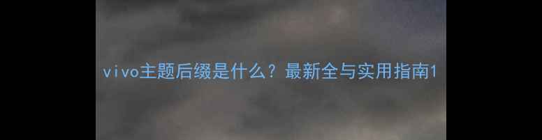 图片 vivo主题后缀是什么？最新全与实用指南1