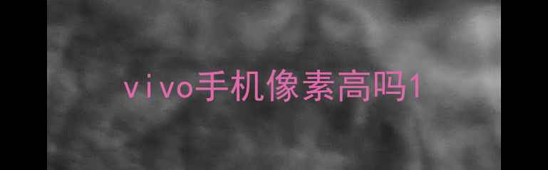 vivo手机像素高吗