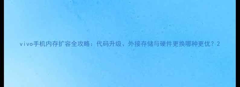 vivo手机内存扩容全攻略代码升级外接存储与硬件更换哪种更优