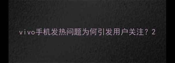 图片 vivo手机发热问题为何引发用户关注？2