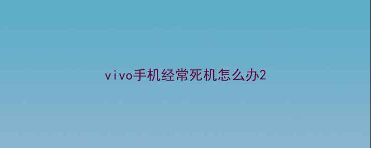 vivo手机经常死机怎么办