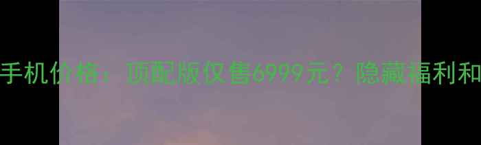 图片 ✨华为法拉利手机价格：顶配版仅售6999元？隐藏福利和真实体验！✨