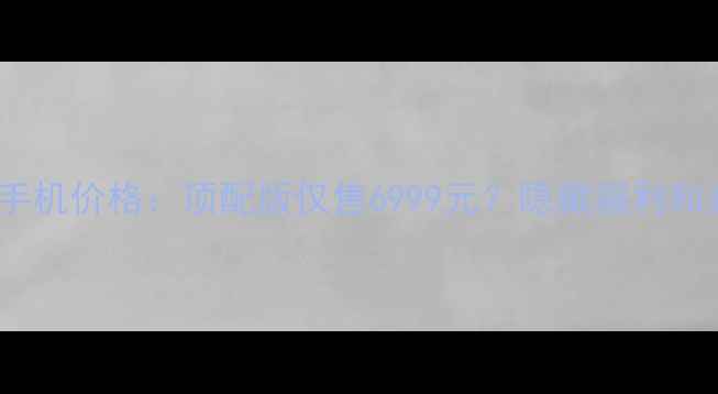 华为法拉利手机价格顶配版仅售6999元隐藏福利和真实体验