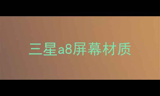 图片 三星a8屏幕材质