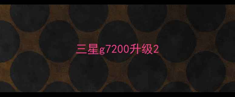 三星g7200升级