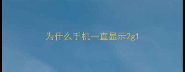 为什么手机一直显示2g