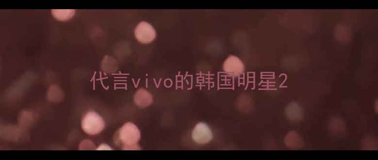图片 代言vivo的韩国明星2