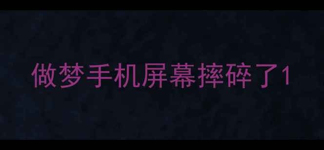 图片 做梦手机屏幕摔碎了1