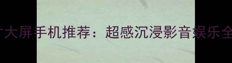图片 六英寸大屏手机推荐：超感沉浸影音娱乐全攻略2