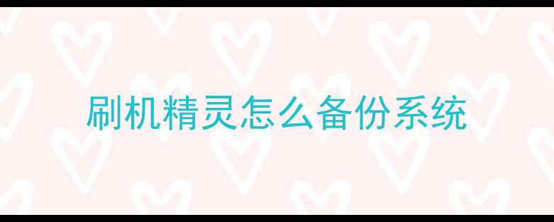 图片 刷机精灵怎么备份系统