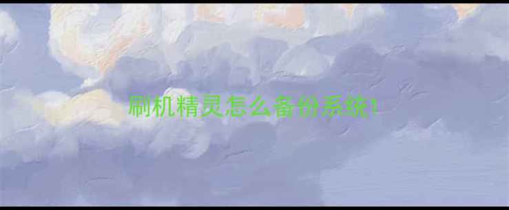 刷机精灵怎么备份系统