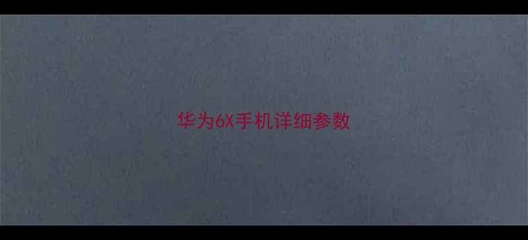 华为6X手机详细参数