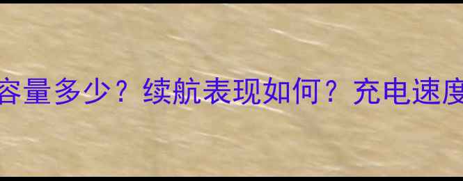华为7Plus电池容量多少续航表现如何充电速度及使用技巧全