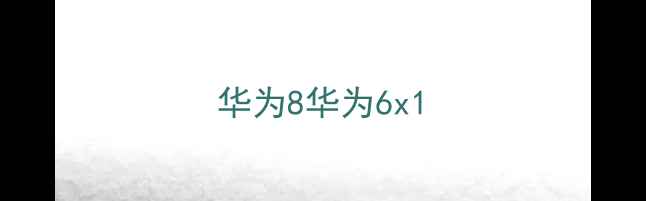 华为8华为6x