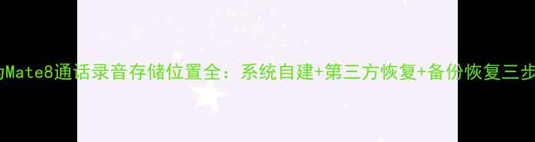图片 华为Mate8通话录音存储位置全：系统自建+第三方恢复+备份恢复三步走2