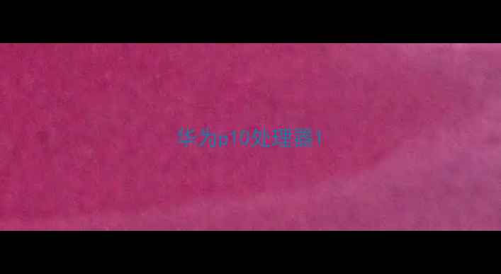 华为p10处理器