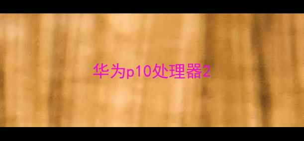 图片 华为p10处理器2