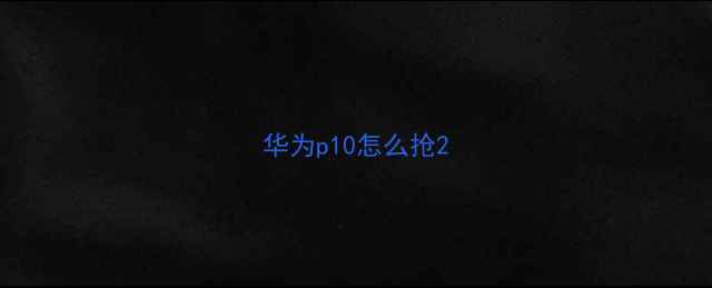 图片 华为p10怎么抢2