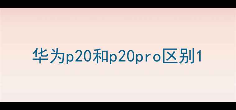 图片 华为p20和p20pro区别1