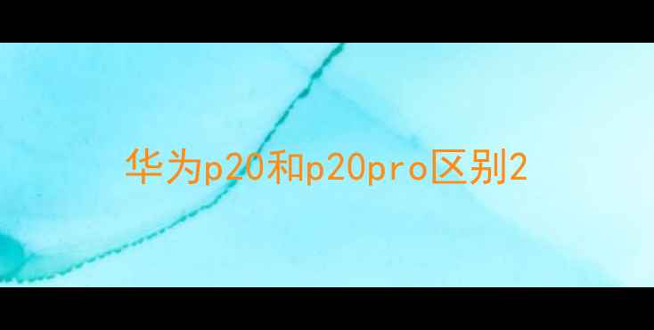 华为p20和p20pro区别