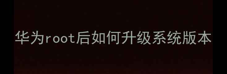 图片 华为root后如何升级系统版本