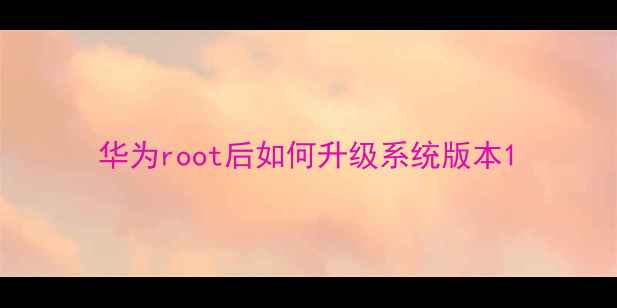 华为root后如何升级系统版本