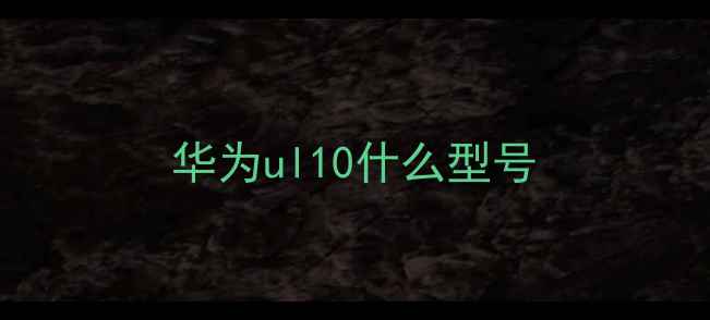 华为ul10什么型号