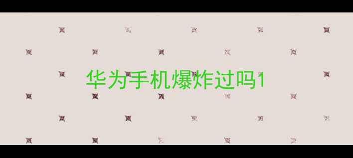 图片 华为手机爆炸过吗1