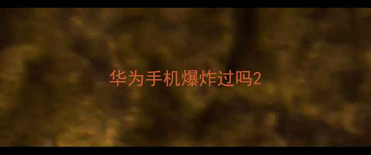 华为手机爆炸过吗