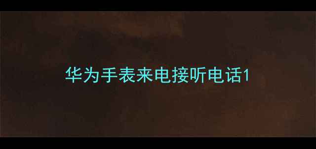 华为手表来电接听电话
